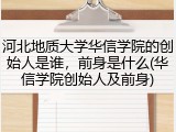 河北地质大学华信学院的创始人是谁，前身是什么(华信学院创始人及前身)