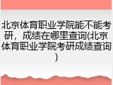 北京体育职业学院能不能考研，成绩在哪里查询(北京体育职业学院考研成绩查询)