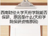 西南财经大学天府学院能否保研，原因是什么(天府学院保研资格原因)