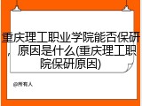 重庆理工职业学院能否保研，原因是什么(重庆理工职院保研原因)