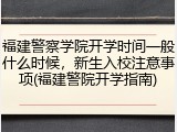 福建警察学院开学时间一般什么时候，新生入校注意事项(福建警院开学指南)