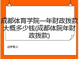 成都体育学院一年财政拨款大概多少钱(成都体院年财政拨款)