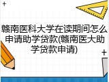 赣南医科大学在读期间怎么申请助学贷款(赣南医大助学贷款申请)