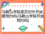 马鞍山学院是否对外开放，要预约吗(马鞍山学院开放预约吗)
