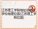 江苏理工学院地址在哪里，学校地理位置(江苏理工学院位置)