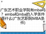 广东艺术职业学院有mba吗？emba和mba的入学条件是什么(广东艺职院MBA条件)