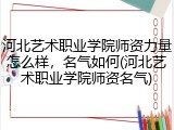 河北艺术职业学院师资力量怎么样，名气如何(河北艺术职业学院师资名气)