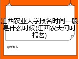 江西农业大学报名时间一般是什么时候(江西农大何时报名)