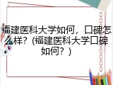 福建医科大学如何，口碑怎么样？(福建医科大学口碑如何？)
