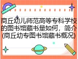商丘幼儿师范高等专科学校的图书馆藏书量如何，简介(商丘幼专图书馆藏书概况)