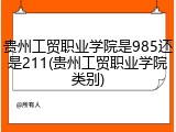 贵州工贸职业学院是985还是211(贵州工贸职业学院类别)