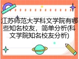 江苏师范大学科文学院有哪些知名校友，简单分析(科文学院知名校友分析)