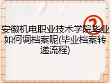 安徽机电职业技术学院毕业如何调档案呢(毕业档案转递流程)