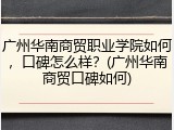 广州华南商贸职业学院如何，口碑怎么样？(广州华南商贸口碑如何)