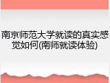 南京师范大学就读的真实感觉如何(南师就读体验)