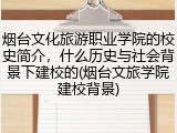 烟台文化旅游职业学院的校史简介，什么历史与社会背景下建校的(烟台文旅学院建校背景)