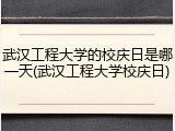 武汉工程大学的校庆日是哪一天(武汉工程大学校庆日)