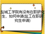 盐城工学院有没有在职研究生，如何申请(盐工在职研究生申请)
