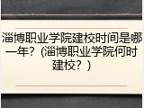 淄博职业学院建校时间是哪一年？(淄博职业学院何时建校？)
