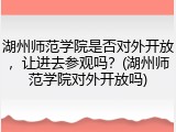 湖州师范学院是否对外开放，让进去参观吗？(湖州师范学院对外开放吗)