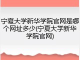 宁夏大学新华学院官网是哪个网址多少(宁夏大学新华学院官网)