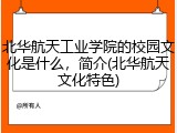 北华航天工业学院的校园文化是什么，简介(北华航天文化特色)