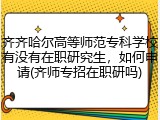 齐齐哈尔高等师范专科学校有没有在职研究生，如何申请(齐师专招在职研吗)