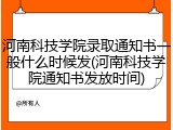 河南科技学院录取通知书一般什么时候发(河南科技学院通知书发放时间)