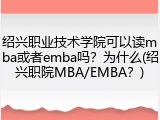绍兴职业技术学院可以读mba或者emba吗？为什么(绍兴职院MBA/EMBA？)