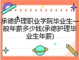 承德护理职业学院毕业生一般年薪多少钱(承德护理毕业生年薪)