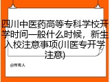 四川中医药高等专科学校开学时间一般什么时候，新生入校注意事项(川医专开学注意)