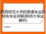 陕西师范大学的普通专业和特色专业详解(陕师大专业解析)