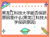 黑龙江科技大学能否保研，原因是什么(黑龙江科技大学保研原因)