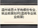 温州肯恩大学有哪些专业，就业前景如何(温肯专业就业前景)