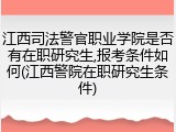 江西司法警官职业学院是否有在职研究生,报考条件如何(江西警院在职研究生条件)