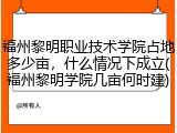 福州黎明职业技术学院占地多少亩，什么情况下成立(福州黎明学院几亩何时建)