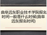 曲阜远东职业技术学院报名时间一般是什么时候(曲阜远东报名时间)