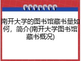 南开大学的图书馆藏书量如何，简介(南开大学图书馆藏书概况)
