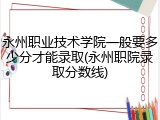 永州职业技术学院一般要多少分才能录取(永州职院录取分数线)