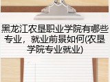 黑龙江农垦职业学院有哪些专业，就业前景如何(农垦学院专业就业)