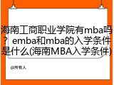 海南工商职业学院有mba吗？emba和mba的入学条件是什么(海南MBA入学条件)