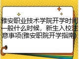 雅安职业技术学院开学时间一般什么时候，新生入校注意事项(雅安职院开学指南)