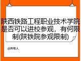 陕西铁路工程职业技术学院是否可以进校参观，有何限制(陕铁院参观限制)