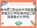贵州轻工职业技术学院是国家重点大学吗(贵州轻工职院是重点大学吗)