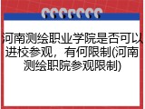 河南测绘职业学院是否可以进校参观，有何限制(河南测绘职院参观限制)