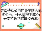 云南特殊教育职业学院占地多少亩，什么情况下成立(云南特教学院建校占地)