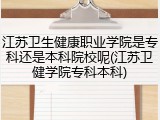 江苏卫生健康职业学院是专科还是本科院校呢(江苏卫健学院专科本科)