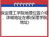 保定理工学院地理位置介绍，详细地址在哪(保理学院地址)