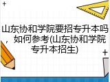 山东协和学院要招专升本吗，如何参考(山东协和学院专升本招生)