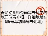 青岛幼儿师范高等专科学校地理位置介绍，详细地址在哪(青岛幼师高专地址)